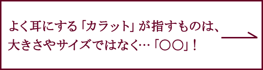 ダイヤモンドのカラットは大きさのことではない?